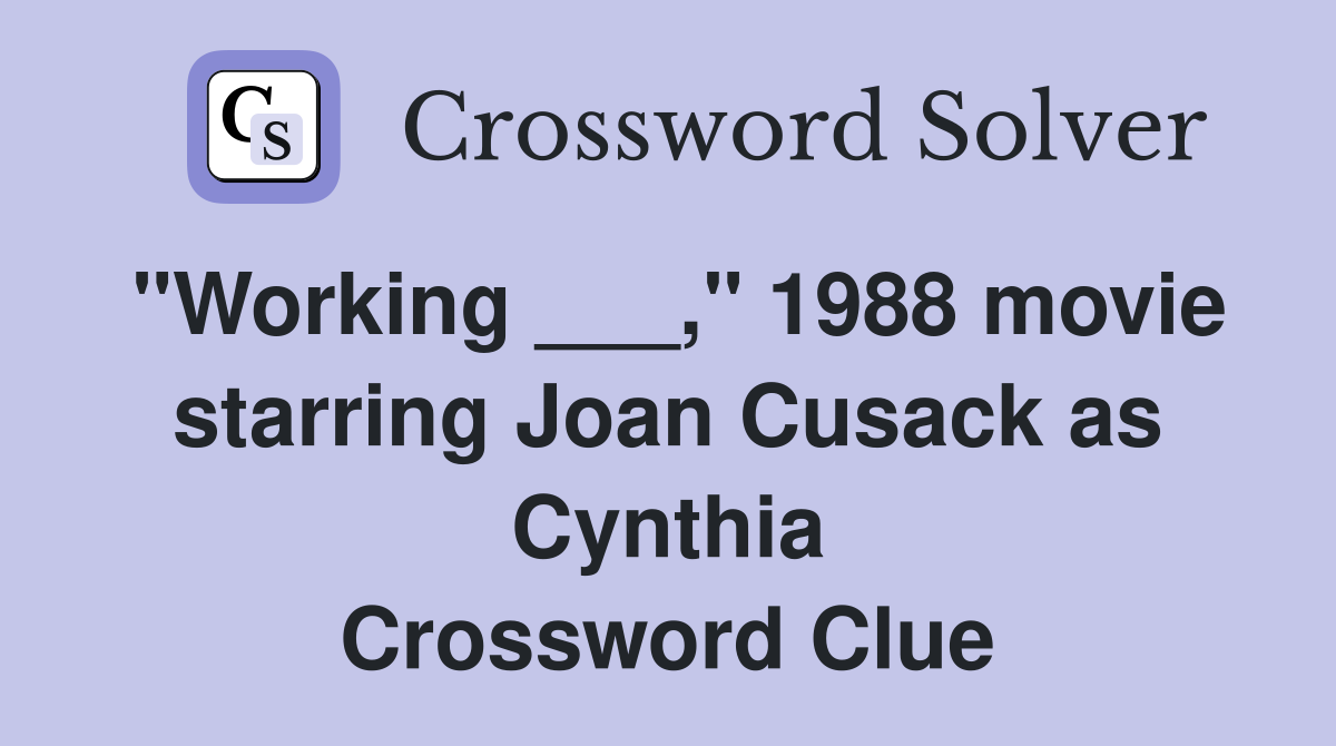 "Working ___," 1988 movie starring Joan Cusack as Cynthia Crossword